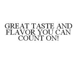 GREAT TASTE AND FLAVOR YOU CAN COUNT ON! trademark
