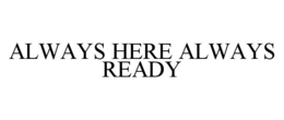 ALWAYS HERE ALWAYS READY trademark