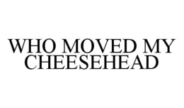 WHO MOVED MY CHEESEHEAD trademark