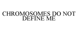 CHROMOSOMES DO NOT DEFINE ME trademark