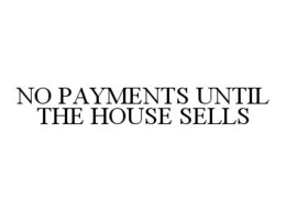 NO PAYMENTS UNTIL THE HOUSE SELLS trademark