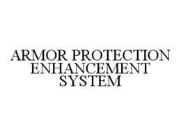 ARMOR PROTECTION ENHANCEMENT SYSTEM trademark