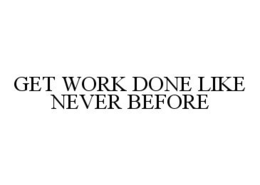 GET WORK DONE LIKE NEVER BEFORE trademark