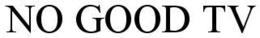 NO GOOD TV trademark