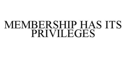 MEMBERSHIP HAS ITS PRIVILEGES trademark