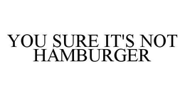 YOU SURE IT'S NOT HAMBURGER trademark