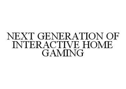 NEXT GENERATION OF INTERACTIVE HOME GAMING trademark