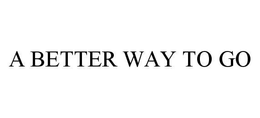 A BETTER WAY TO GO trademark