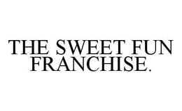 THE SWEET FUN FRANCHISE. trademark
