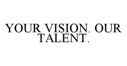 YOUR VISION. OUR TALENT. trademark