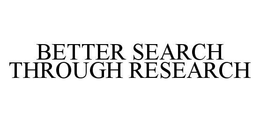 BETTER SEARCH THROUGH RESEARCH trademark