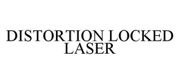 DISTORTION LOCKED LASER trademark
