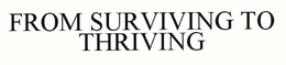 FROM SURVIVING TO THRIVING trademark