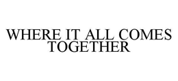WHERE IT ALL COMES TOGETHER trademark