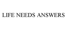 LIFE NEEDS ANSWERS trademark