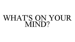 WHAT'S ON YOUR MIND? trademark