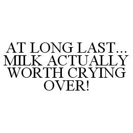 AT LONG LAST...MILK ACTUALLY WORTH CRYING OVER! trademark