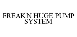 FREAK'N HUGE PUMP SYSTEM trademark