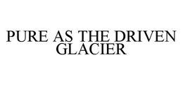 PURE AS THE DRIVEN GLACIER trademark