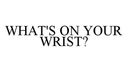 WHAT'S ON YOUR WRIST? trademark