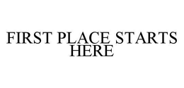 FIRST PLACE STARTS HERE trademark