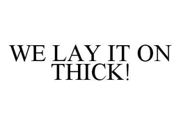 WE LAY IT ON THICK! trademark