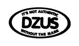 DZUS IT'S NOT AUTHENTIC WITHOUT THE MARK trademark