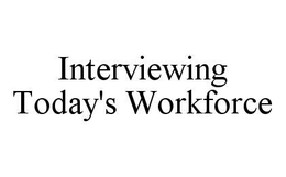 INTERVIEWING TODAY'S WORKFORCE trademark