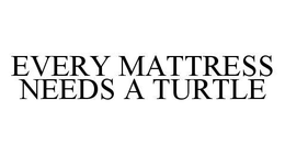 EVERY MATTRESS NEEDS A TURTLE trademark