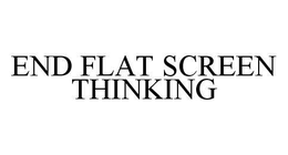 END FLAT SCREEN THINKING trademark