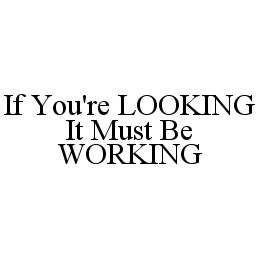 IF YOU'RE LOOKING IT MUST BE WORKING trademark