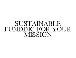 SUSTAINABLE FUNDING FOR YOUR MISSION trademark