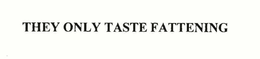 THEY ONLY TASTES FATTENING trademark