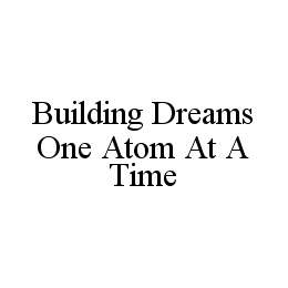 BUILDING DREAMS ONE ATOM AT A TIME trademark