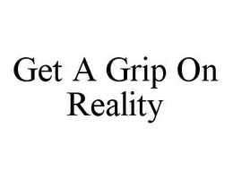 GET A GRIP ON REALITY trademark