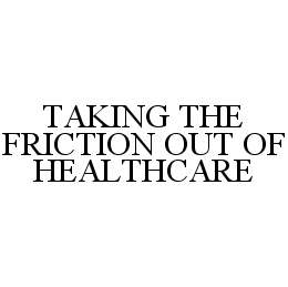 TAKING THE FRICTION OUT OF HEALTHCARE trademark