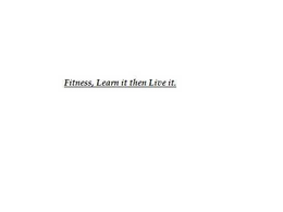 FITNESS, LEARN IT THEN LIVE IT. trademark