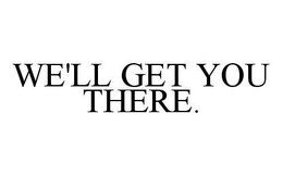 WE'LL GET YOU THERE. trademark