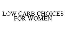 LOW CARB CHOICES FOR WOMEN trademark
