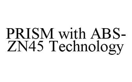 PRISM WITH ABS-ZN45 TECHNOLOGY trademark