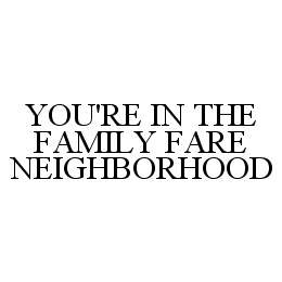YOU'RE IN THE FAMILY FARE NEIGHBORHOOD trademark
