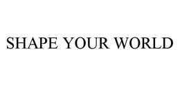 SHAPE YOUR WORLD trademark