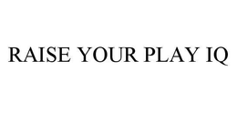 RAISE YOUR PLAY IQ trademark