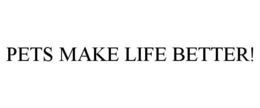 PETS MAKE LIFE BETTER! trademark