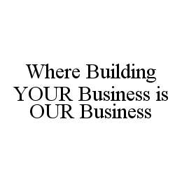 WHERE BUILDING YOUR BUSINESS IS OUR BUSINESS trademark