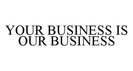 YOUR BUSINESS IS OUR BUSINESS trademark