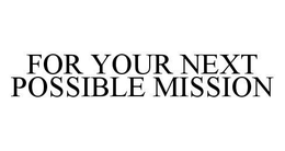 FOR YOUR NEXT POSSIBLE MISSION trademark