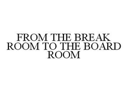 FROM THE BREAK ROOM TO THE BOARD ROOM trademark