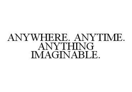 ANYWHERE. ANYTIME. ANYTHING IMAGINABLE. trademark