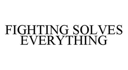 FIGHTING SOLVES EVERYTHING trademark